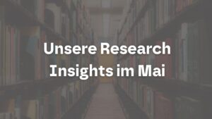 Unsere Research Insights im Mai